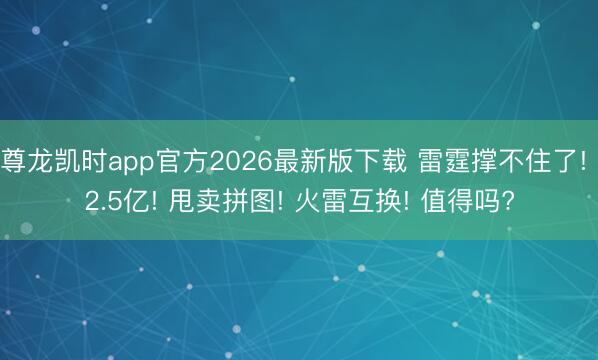 尊龙凯时app官方2026最新版下载 雷霆撑不住了! 2.5亿! 甩卖拼图! 火雷互换! 值得吗?