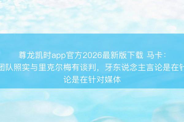 尊龙凯时app官方2026最新版下载 马卡：克洛普团队照实与里克尔梅有谈判，牙东说念主言论是在针对媒体
