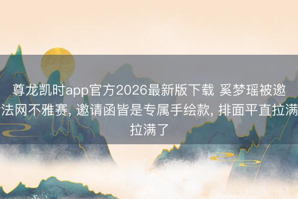 尊龙凯时app官方2026最新版下载 奚梦瑶被邀请法网不雅赛， 邀请函皆是专属手绘款， 排面平直拉满了