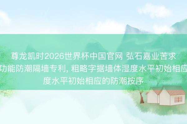 尊龙凯时2026世界杯中国官网 弘石嘉业苦求建筑室内多功能防潮隔墙专利， 粗略字据墙体湿度水平初始相应的防潮按序