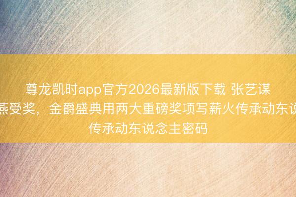 尊龙凯时app官方2026最新版下载 张艺谋为百岁卢燕受奖,金爵盛典用两大重磅奖项写薪火传承动东说念主密码
